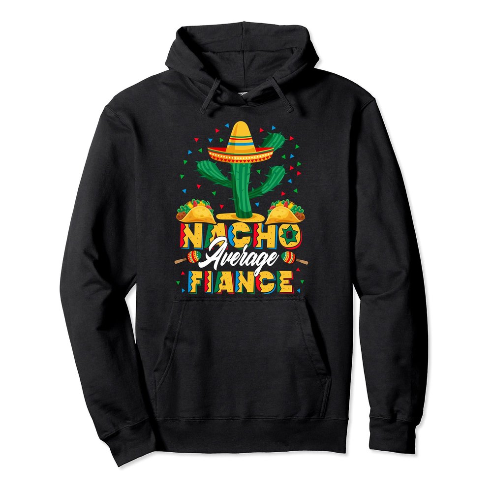 Cinco De Mayo Nacho Average Fiance Nachos Lover Pullover Hoodie