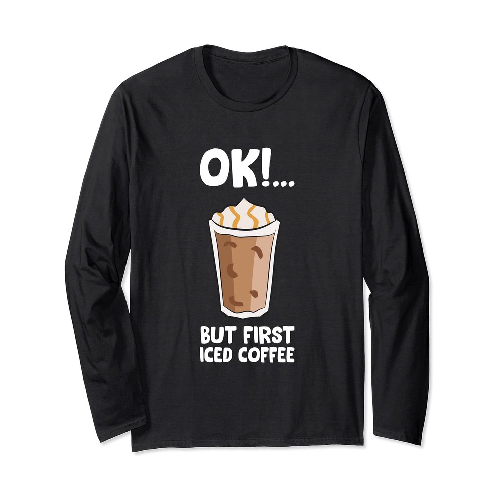 Ok But First Iced Coffee Love Iced Coffee Long Sleeve T-Shirt