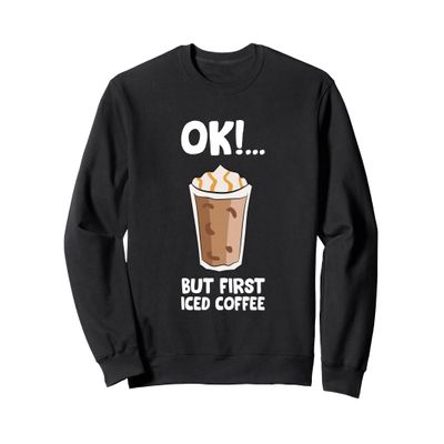 Ok But First Iced Coffee Love Iced Coffee Sweatshirt