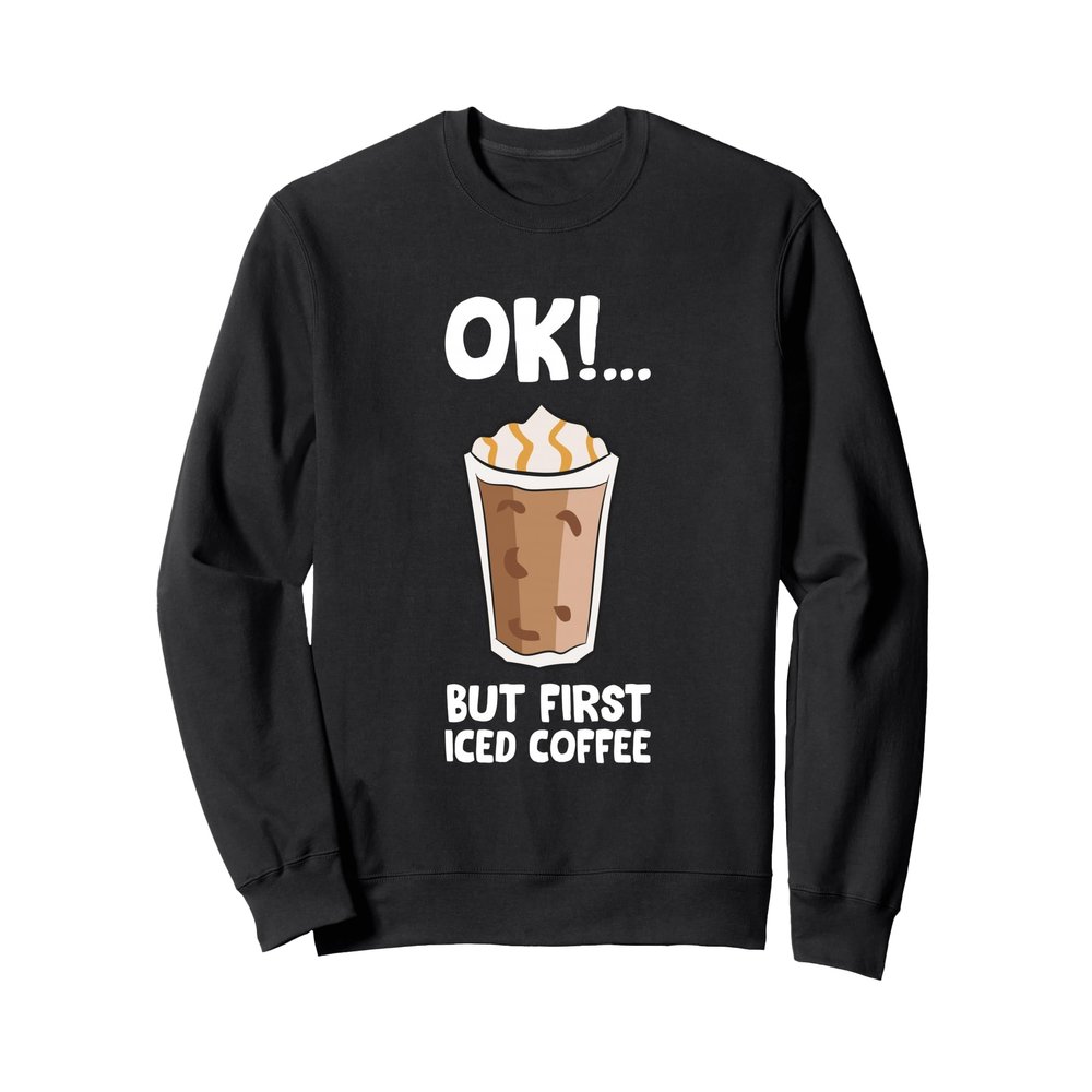 Ok But First Iced Coffee Love Iced Coffee Sweatshirt