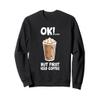 Ok But First Iced Coffee Love Iced Coffee Sweatshirt view 1