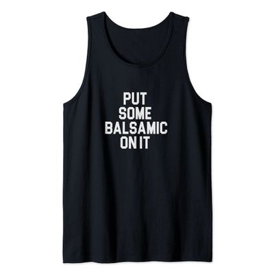 Balsamic Vinegar Lover Put Some Balsamic On It Tank Top