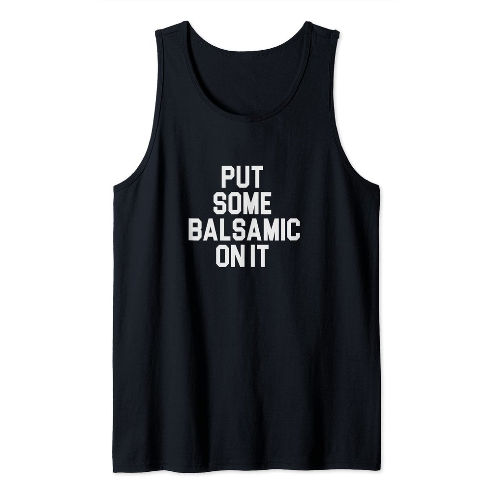 Balsamic Vinegar Lover Put Some Balsamic On It Tank Top