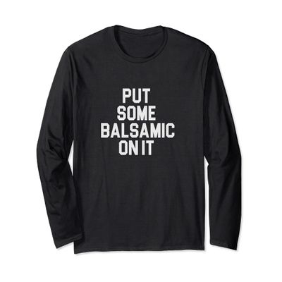 Balsamic Vinegar Lover Put Some Balsamic On It Long Sleeve T-Shirt