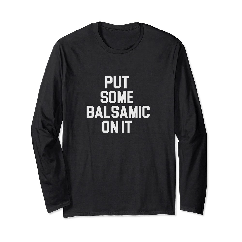 Balsamic Vinegar Lover Put Some Balsamic On It Long Sleeve T-Shirt
