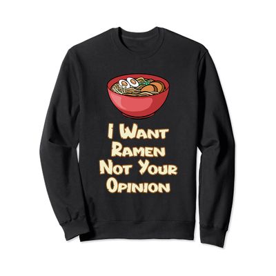 I Want Ramen Not Your Opinion Food Soup Japanese Noodles Sweatshirt