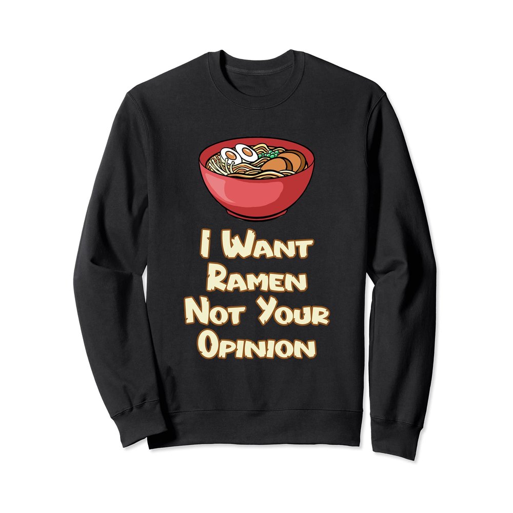 I Want Ramen Not Your Opinion Food Soup Japanese Noodles Sweatshirt