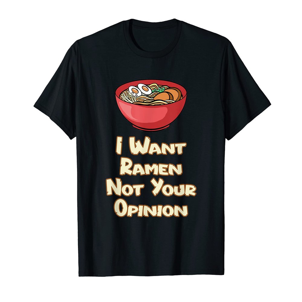 I Want Ramen Not Your Opinion Food Soup Japanese Noodles T-Shirt