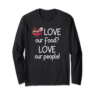 Love Our Food? Love Our People! Asian Ramen Long Sleeve T-Shirt