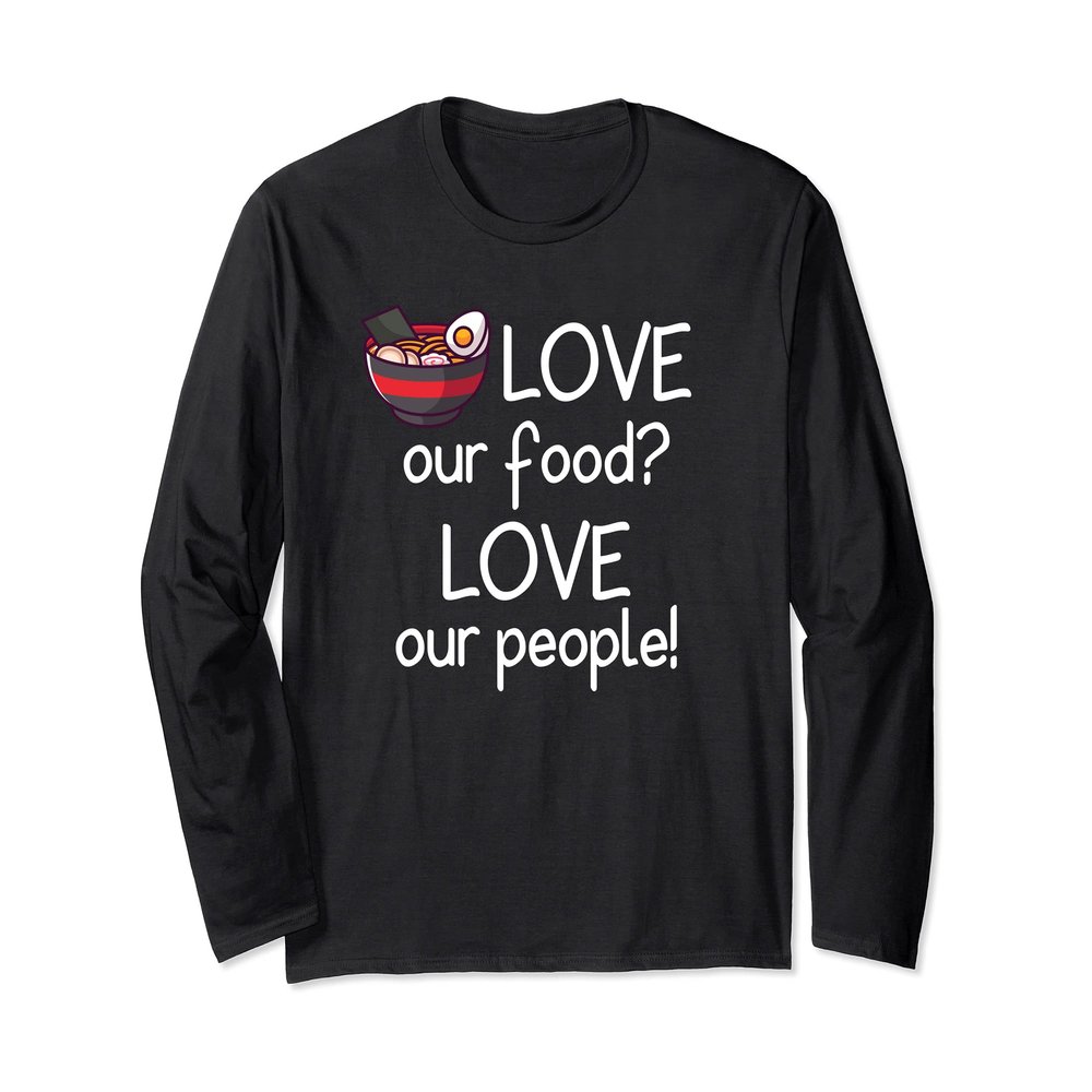 Love Our Food? Love Our People! Asian Ramen Long Sleeve T-Shirt
