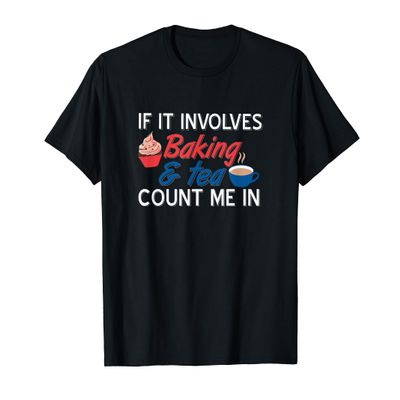 If It Involves Baking And Tea Count Me In Funny Design T-Shirt