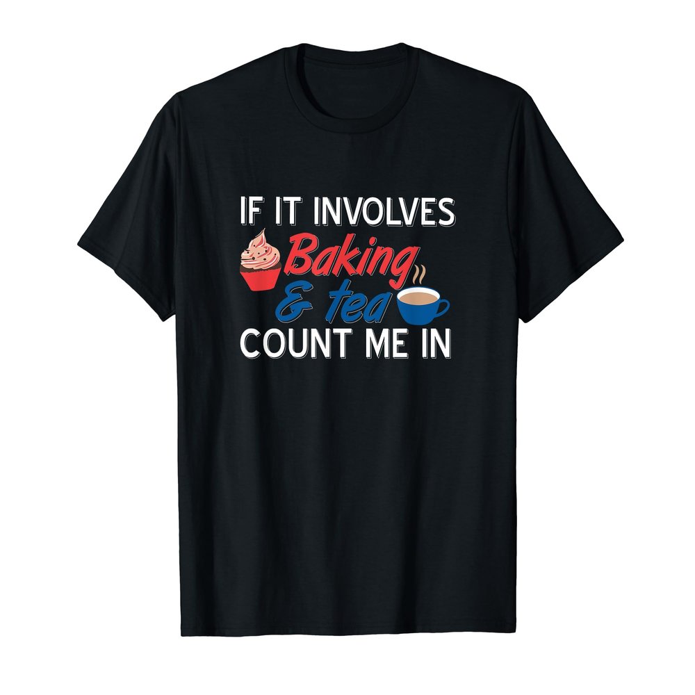If It Involves Baking And Tea Count Me In Funny Design T-Shirt