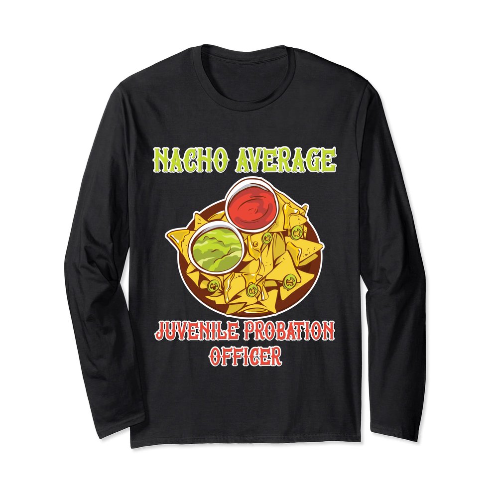 Nacho Average Juvenile Probation Officer Chips Cheese Salsa Long Sleeve T-Shirt