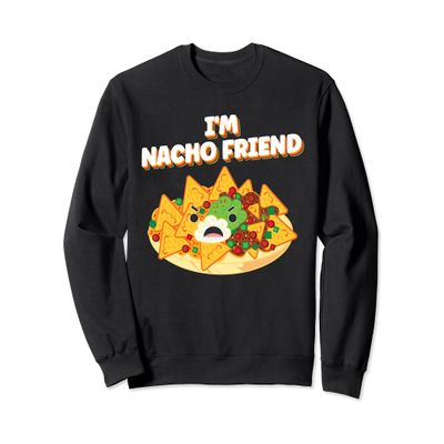 I'm Nacho Friend Sarcastic Chips Cheese Sauce Meat Salsa Tee Sweatshirt