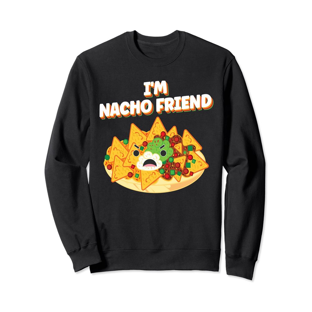 I'm Nacho Friend Sarcastic Chips Cheese Sauce Meat Salsa Tee Sweatshirt