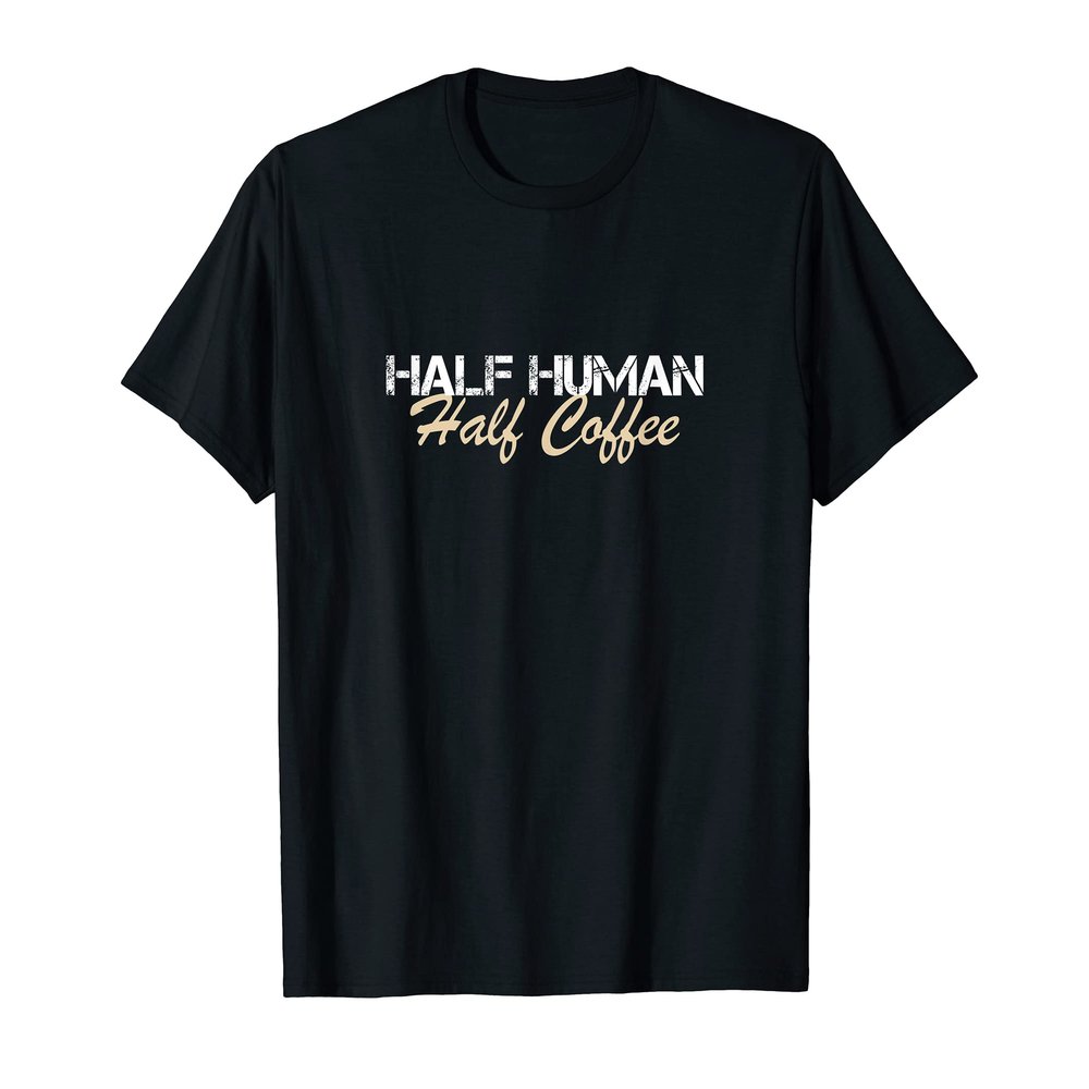 Half Human Half Coffee. Love Coffee T-Shirt