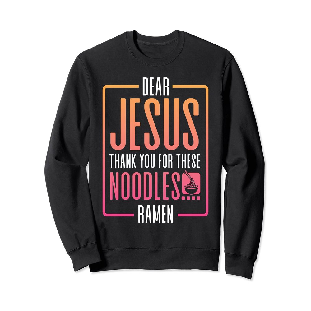 Dear Jesus Thank You For These Noodles Ramen Sweatshirt
