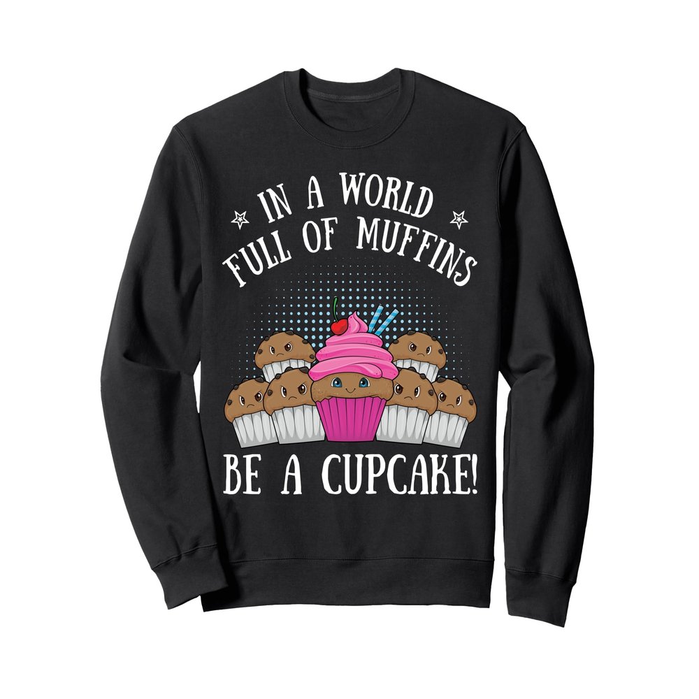 In a world full of muffins. Be a baker of Sweatshirt