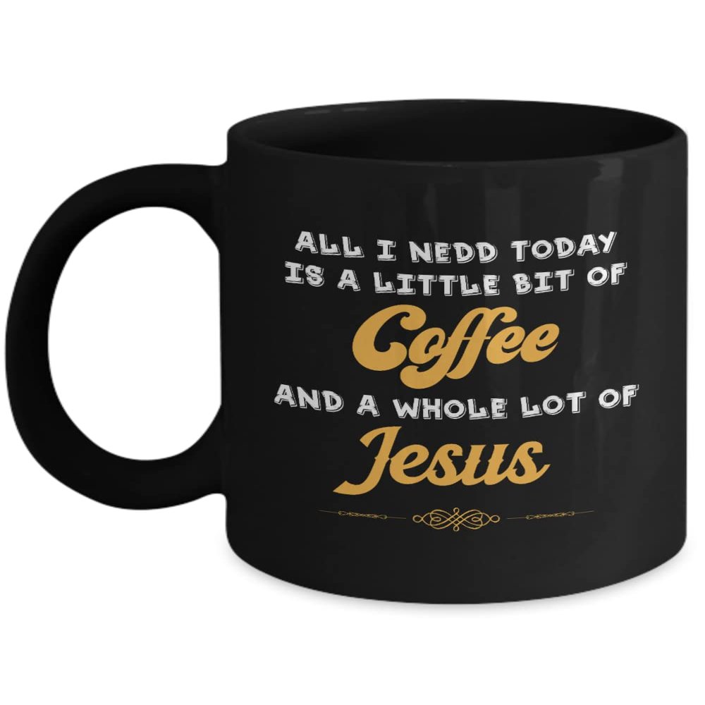 All I Need Is A Little Bit Of Coffee And A Whole Lot Of Jesus