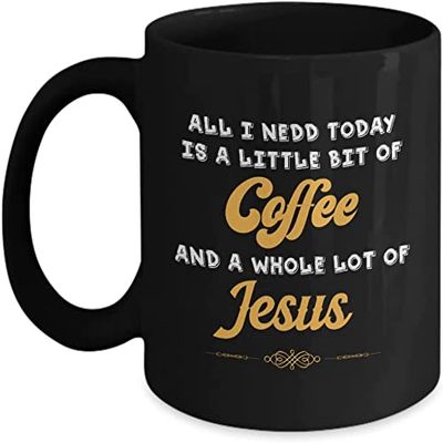 All I Need Is A Little Bit Of Coffee And A Whole Lot Of Jesus