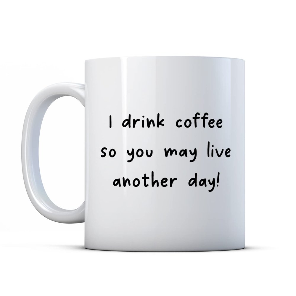 Make It Love It Sell It - I Drink Coffee So You May Live Another Day - Caffeinated Gift Mug, Ceramic, 11fl oz