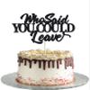 Who Said You Could Leave Cake Topper Retirement Cake Topper Retirement Cake Decoration Retired Party Black Cake Decoration Supplies Going Away, Goodbye, Farewell Party Decorations view 1